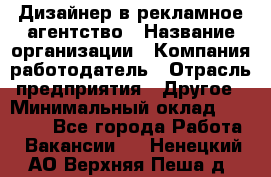 Дизайнер в рекламное агентство › Название организации ­ Компания-работодатель › Отрасль предприятия ­ Другое › Минимальный оклад ­ 28 000 - Все города Работа » Вакансии   . Ненецкий АО,Верхняя Пеша д.